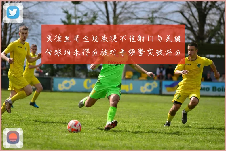 莫德里奇全场表现不佳射门与关键传球均未得分被对手频繁突破评分仅为68