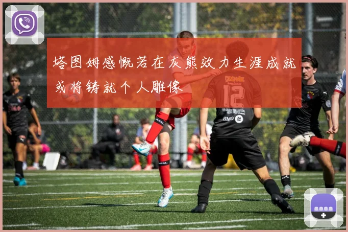 塔图姆感慨若在灰熊效力生涯成就或将铸就个人雕像