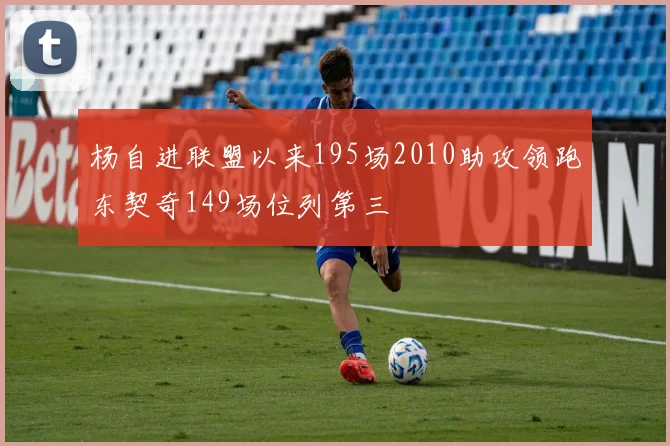 杨自进联盟以来195场2010助攻领跑东契奇149场位列第三