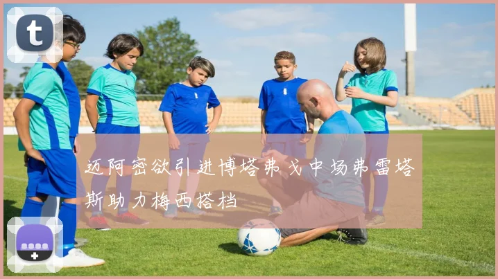 迈阿密欲引进博塔弗戈中场弗雷塔斯助力梅西搭档