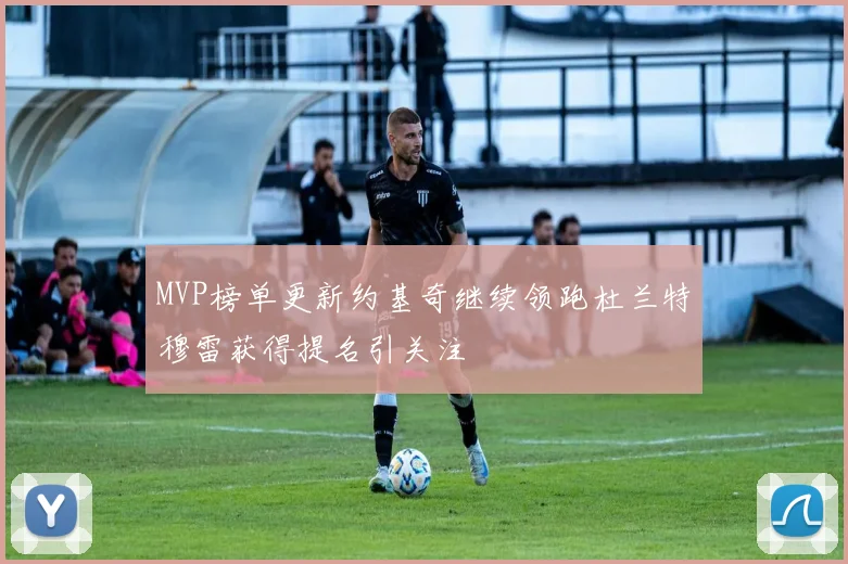 MVP榜单更新约基奇继续领跑杜兰特穆雷获得提名引关注