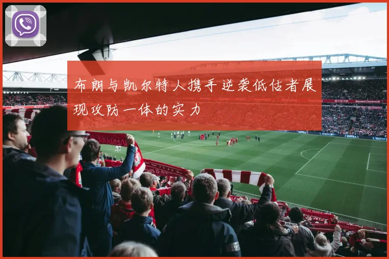 布朗与凯尔特人携手逆袭低估者展现攻防一体的实力