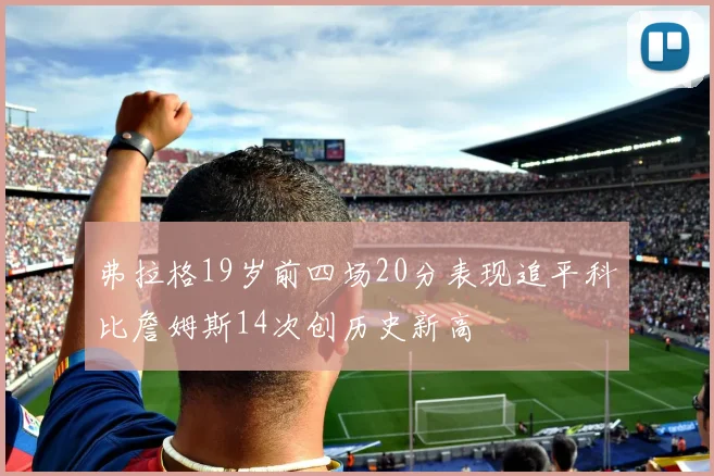 弗拉格19岁前四场20分表现追平科比詹姆斯14次创历史新高
