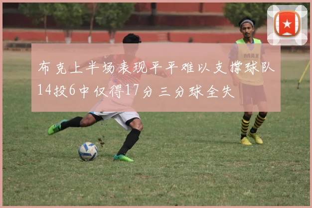 布克上半场表现平平难以支撑球队14投6中仅得17分三分球全失