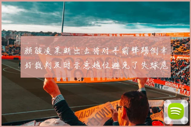 颜骏凌果断出击将对手前锋踢倒幸好裁判及时示意越位避免了失球危机