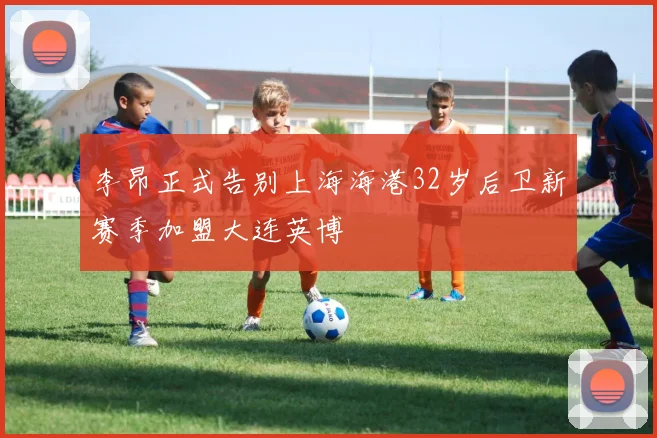 李昂正式告别上海海港32岁后卫新赛季加盟大连英博