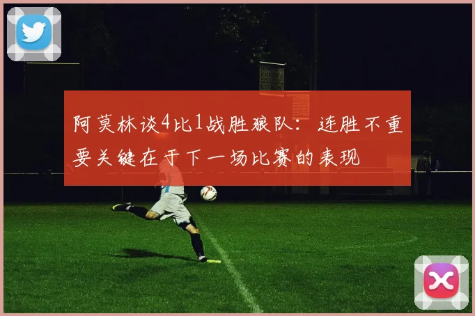 阿莫林谈4比1战胜狼队：连胜不重要关键在于下一场比赛的表现