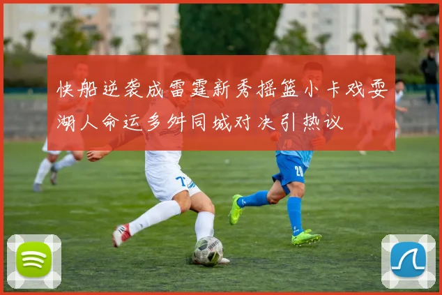 快船逆袭成雷霆新秀摇篮小卡戏耍湖人命运多舛同城对决引热议