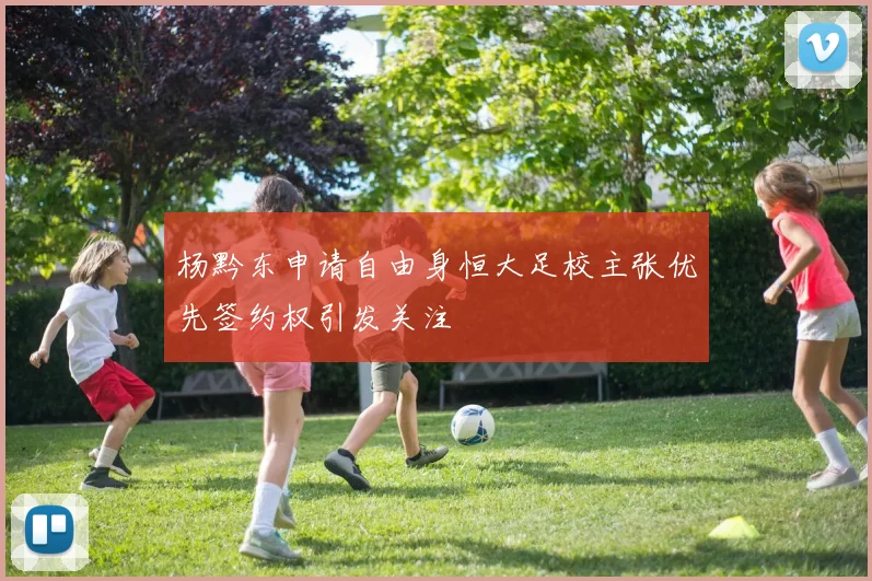 杨黔东申请自由身恒大足校主张优先签约权引发关注