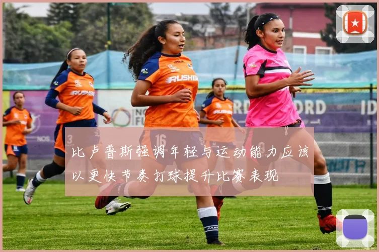 比卢普斯强调年轻与运动能力应该以更快节奏打球提升比赛表现