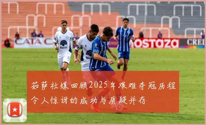 茹萨社媒回顾2025年艰难夺冠历程令人惊讶的成功与质疑并存