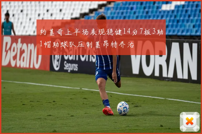 约基奇上半场表现稳健14分7板3助1帽助球队压制基昂特乔治