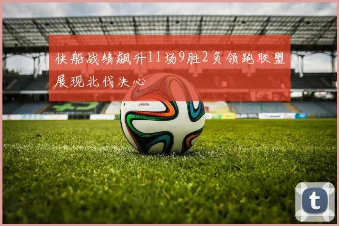 快船战绩飙升11场9胜2负领跑联盟展现北伐决心