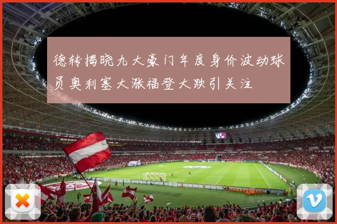 德转揭晓九大豪门年度身价波动球员奥利塞大涨福登大跌引关注